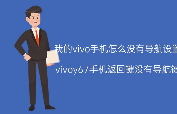 我的vivo手机怎么没有导航设置 vivoy67手机返回键没有导航键？